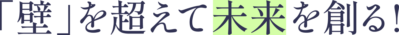 「壁」を超えて未来を創る！